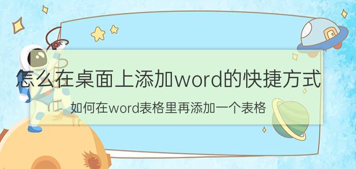 怎么在桌面上添加word的快捷方式 如何在word表格里再添加一个表格？